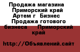 Продажа магазина - Приморский край, Артем г. Бизнес » Продажа готового бизнеса   . Приморский край